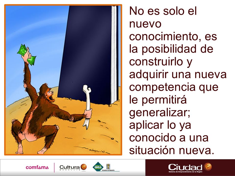 No es solo el nuevo conocimiento, es la posibilidad de construirlo y adquirir una nueva competencia que le permitirá generalizar; aplicar lo ya conocido a una situación nueva.