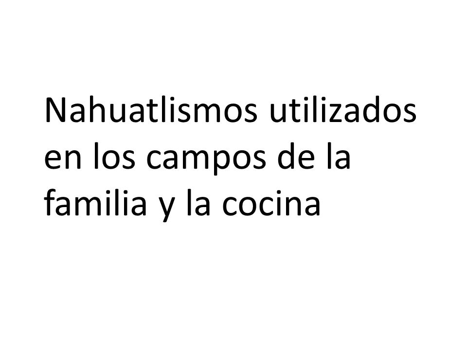 Nahuatlismos utilizados en los campos de la familia y la cocina