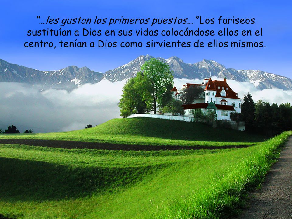 …les gustan los primeros puestos… Los fariseos sustituían a Dios en sus vidas colocándose ellos en el centro, tenían a Dios como sirvientes de ellos mismos.
