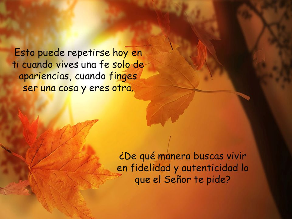 Esto puede repetirse hoy en ti cuando vives una fe solo de apariencias, cuando finges ser una cosa y eres otra.