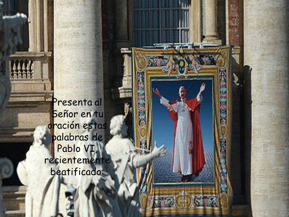 Presenta al Señor en tu oración estas palabras de Pablo VI, recientemente beatificado: