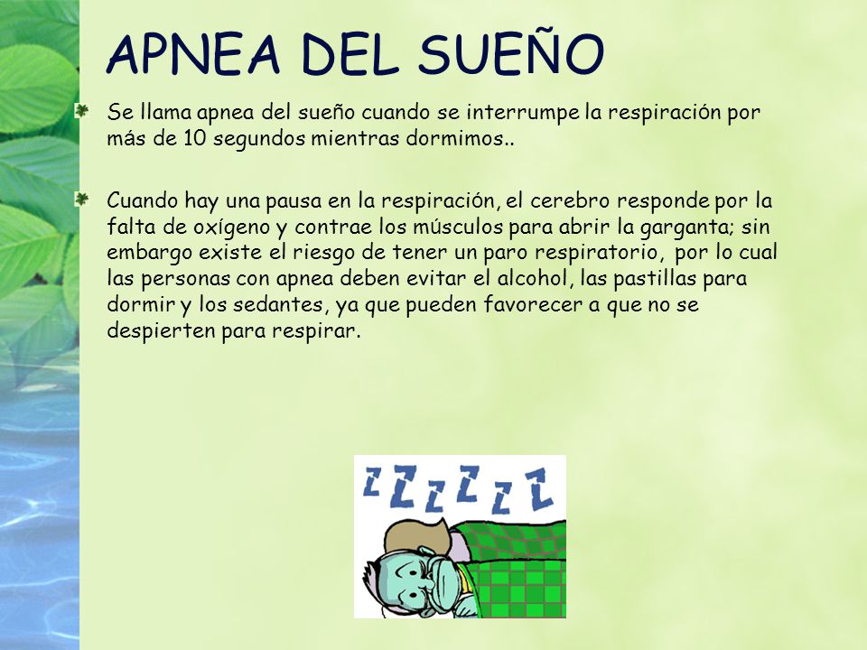 APNEA DEL SUEÑO Se llama apnea del sueño cuando se interrumpe la respiración por más de 10 segundos mientras dormimos..