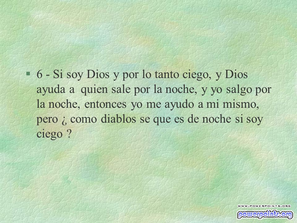 6 - Si soy Dios y por lo tanto ciego, y Dios ayuda a quien sale por la noche, y yo salgo por la noche, entonces yo me ayudo a mi mismo, pero ¿ como diablos se que es de noche si soy ciego