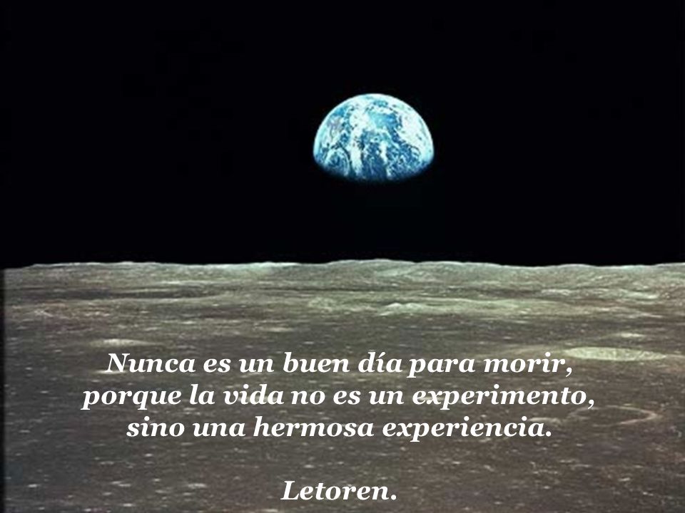 Nunca es un buen día para morir, porque la vida no es un experimento, sino una hermosa experiencia.
