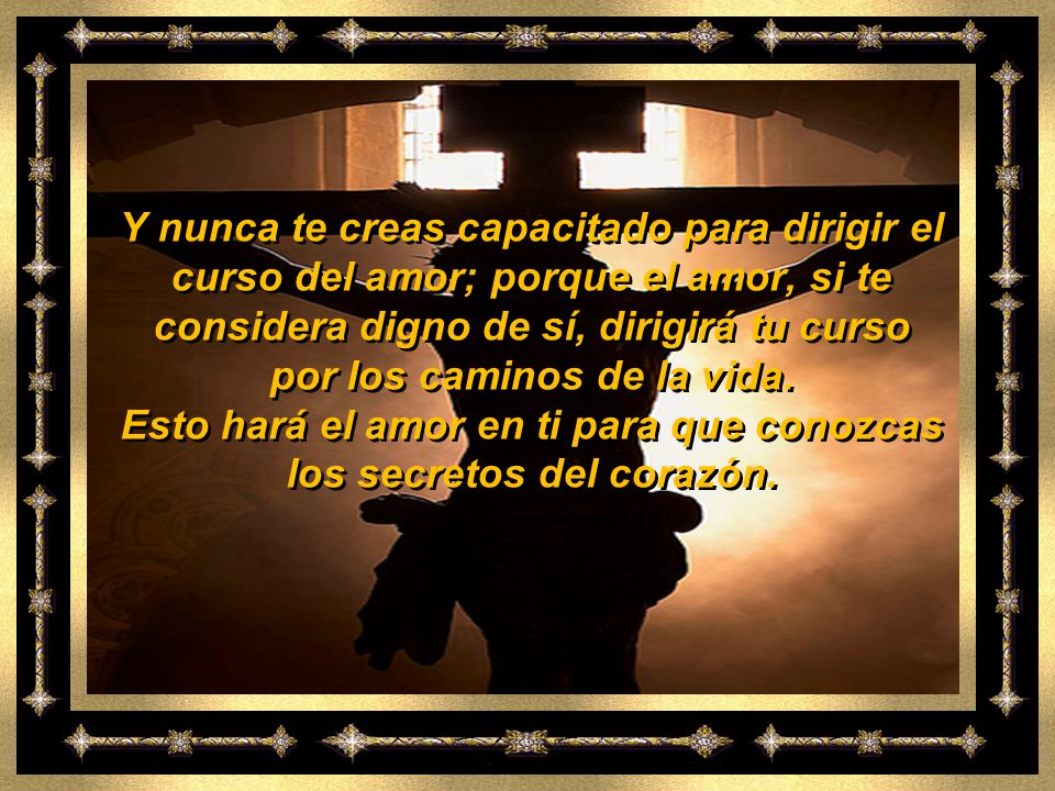 Esto hará el amor en ti para que conozcas los secretos del corazón.