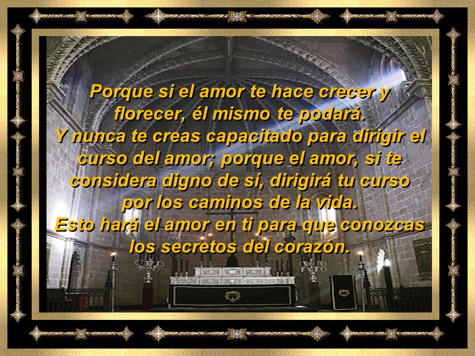 Porque si el amor te hace crecer y florecer, él mismo te podará.