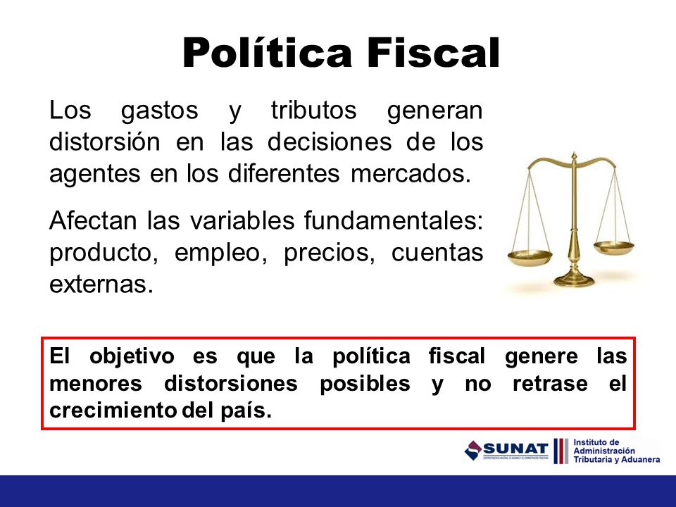 Política Fiscal Los gastos y tributos generan distorsión en las decisiones de los agentes en los diferentes mercados.