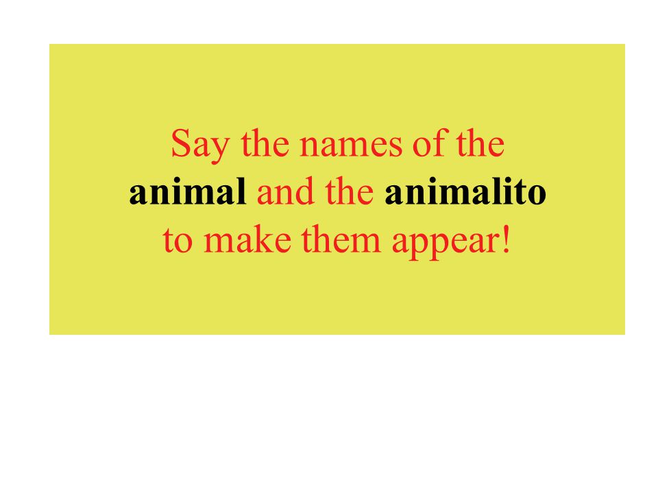 Say the names of the animal and the animalito to make them appear!