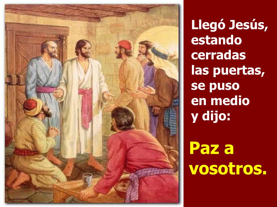 Llegó Jesús, estando cerradas las puertas, se puso en medio y dijo: