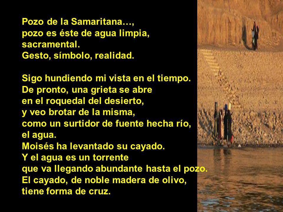 Pozo de la Samaritana…, pozo es éste de agua limpia, sacramental. Gesto, símbolo, realidad. Sigo hundiendo mi vista en el tiempo.