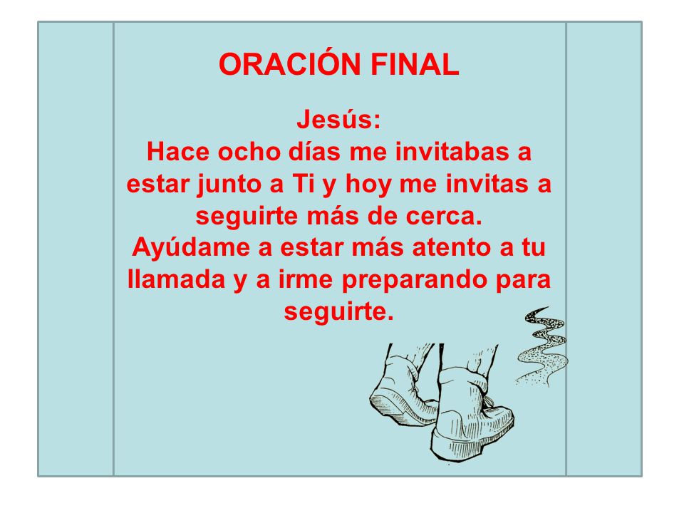 ORACIÓN FINAL Jesús: Hace ocho días me invitabas a estar junto a Ti y hoy me invitas a seguirte más de cerca.