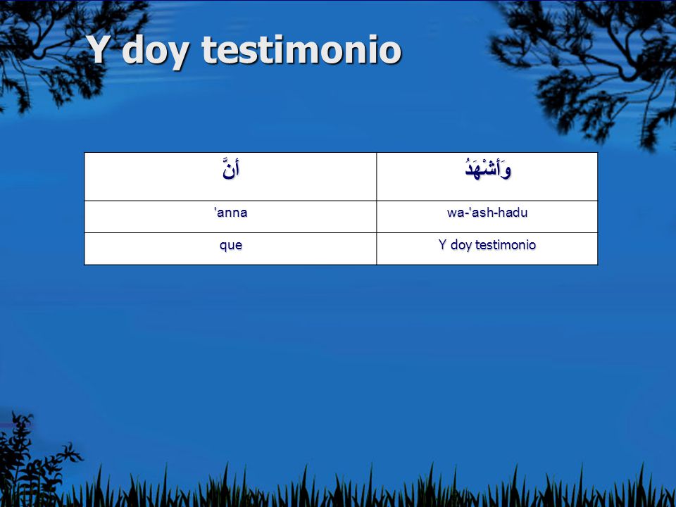 Y doy testimonio وَأَشْهَدُ أَنَّ wa- ash-hadu anna Y doy testimonio