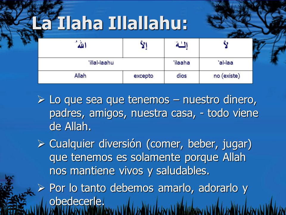 La Ilaha Illallahu: لاَّ إِلـٰـهَ إِلاَّ الله ُ al-laa. ilaaha. illal-laahu. no (existe) dios.