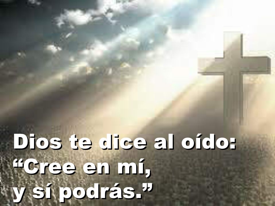 Dios te dice al oído: Cree en mí, y sí podrás.