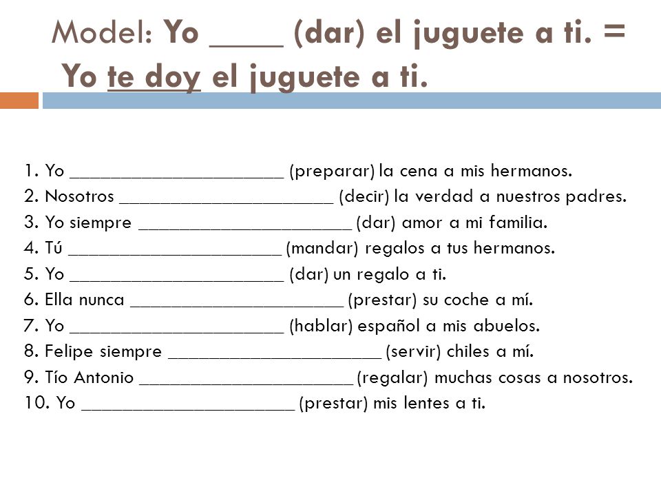 Model: Yo ____ (dar) el juguete a ti. = Yo te doy el juguete a ti.