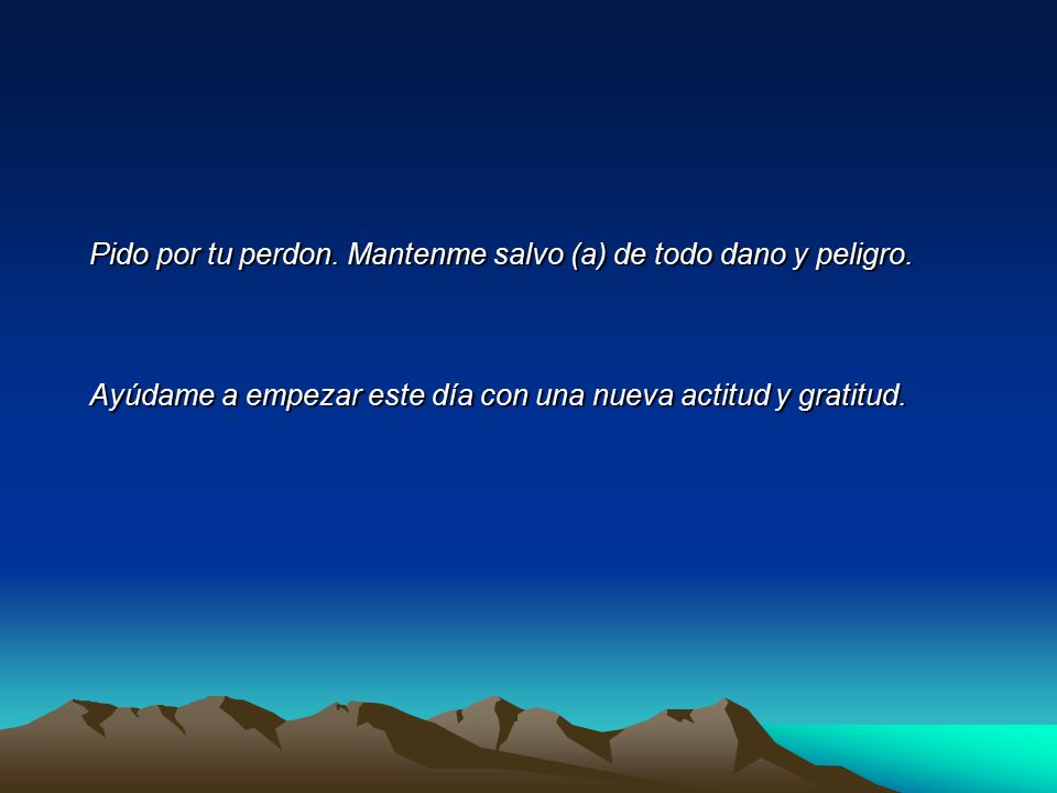 Pido por tu perdon. Mantenme salvo (a) de todo dano y peligro.