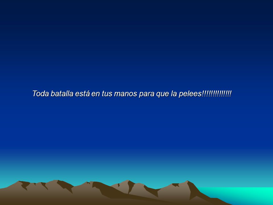 Toda batalla está en tus manos para que la pelees!!!!!!!!!!!!!!