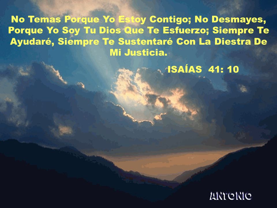 No Temas Porque Yo Estoy Contigo; No Desmayes, Porque Yo Soy Tu Dios Que Te Esfuerzo; Siempre Te Ayudaré, Siempre Te Sustentaré Con La Diestra De Mi Justicia.