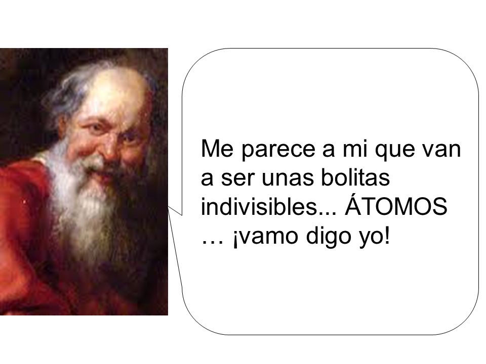 Me parece a mi que van a ser unas bolitas indivisibles... ÁTOMOS … ¡vamo digo yo!