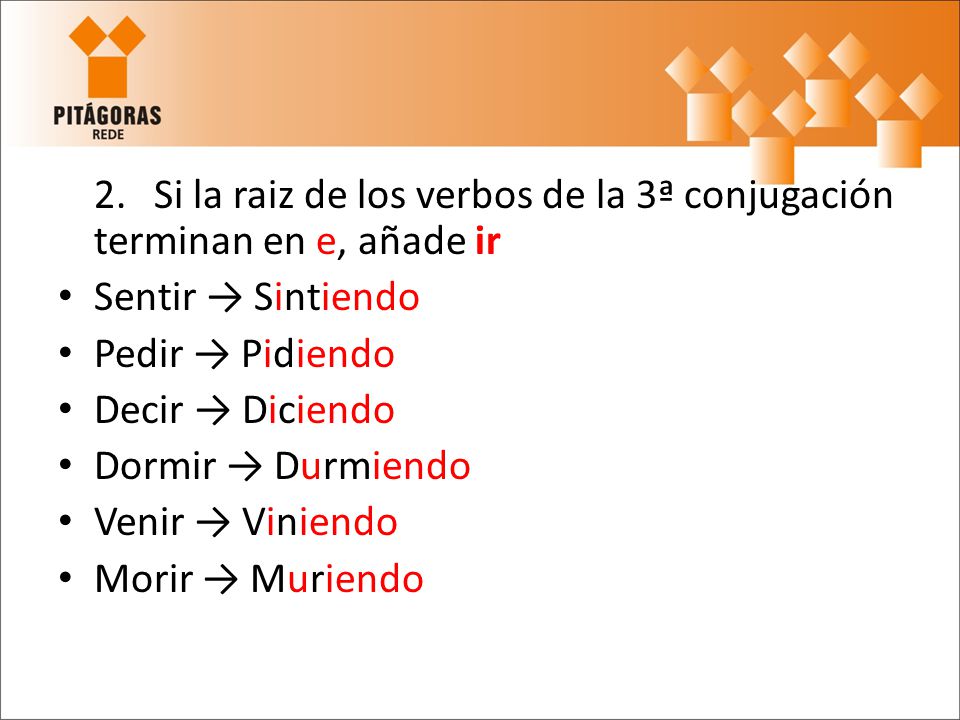 2. Si la raiz de los verbos de la 3ª conjugación terminan en e, añade ir