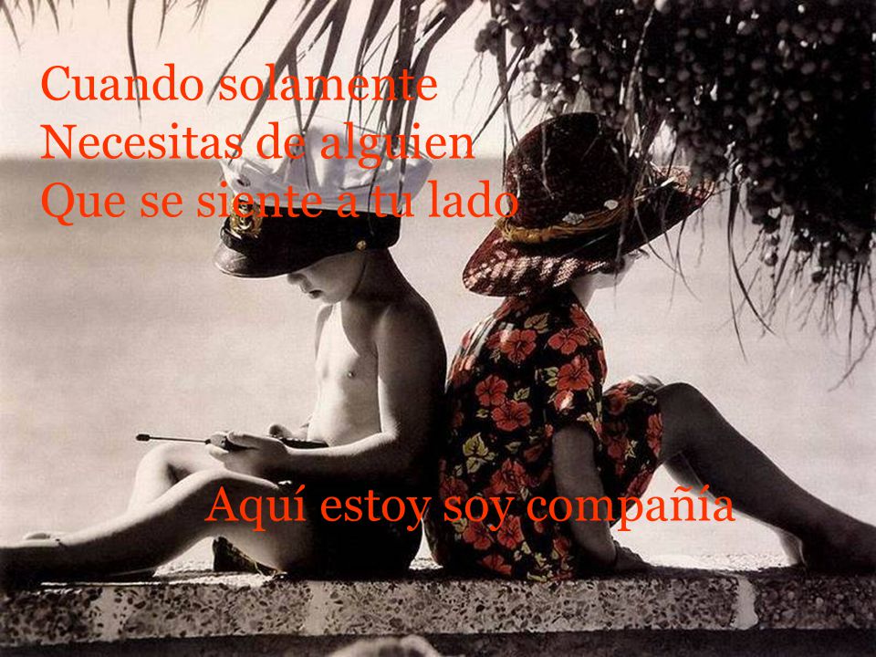 Cuando solamente Necesitas de alguien Que se siente a tu lado Aquí estoy soy compañía