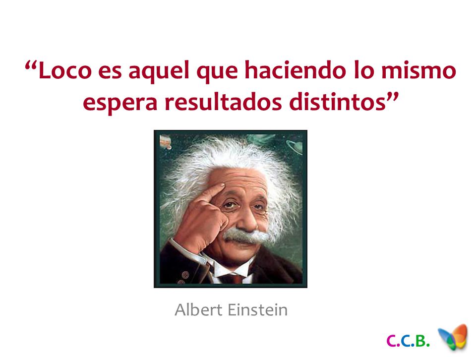Loco es aquel que haciendo lo mismo espera resultados distintos