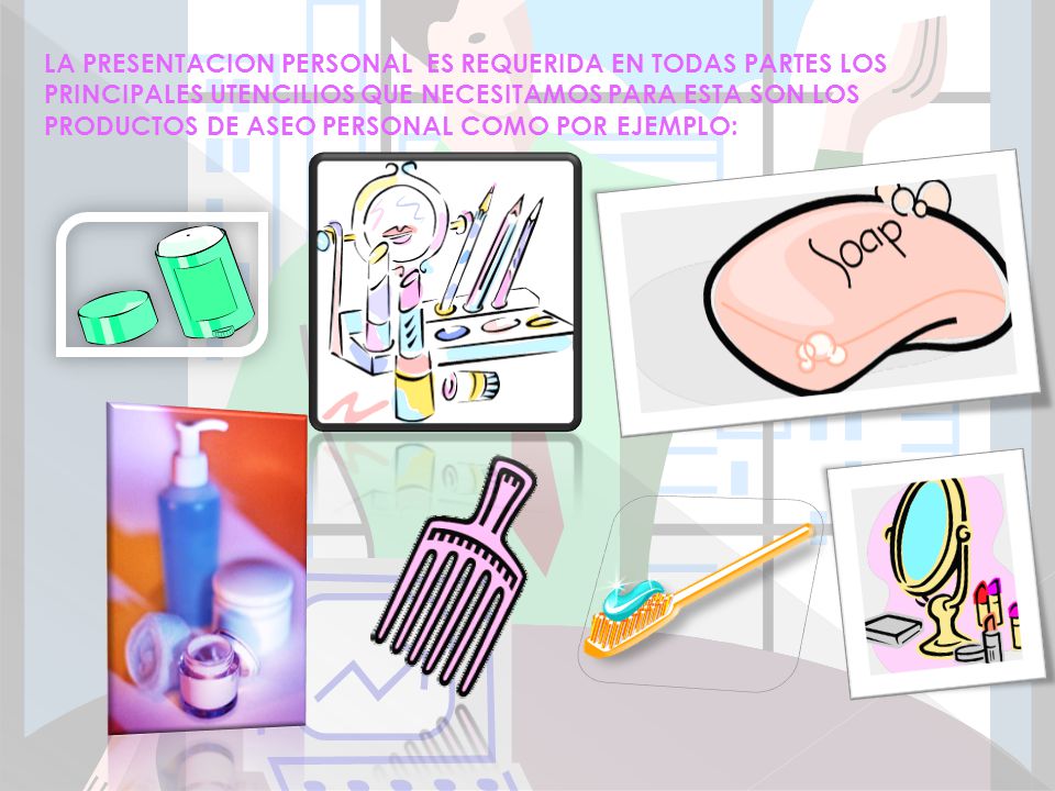 LA PRESENTACION PERSONAL ES REQUERIDA EN TODAS PARTES LOS PRINCIPALES UTENCILIOS QUE NECESITAMOS PARA ESTA SON LOS PRODUCTOS DE ASEO PERSONAL COMO POR EJEMPLO: