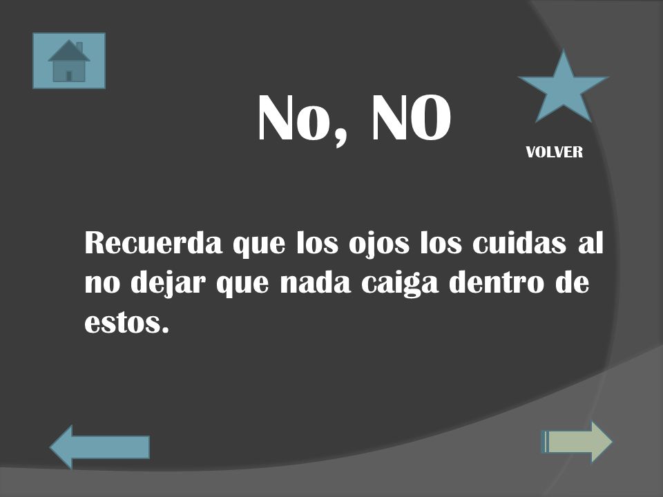 No, NO Recuerda que los ojos los cuidas al no dejar que nada caiga dentro de estos. VOLVER