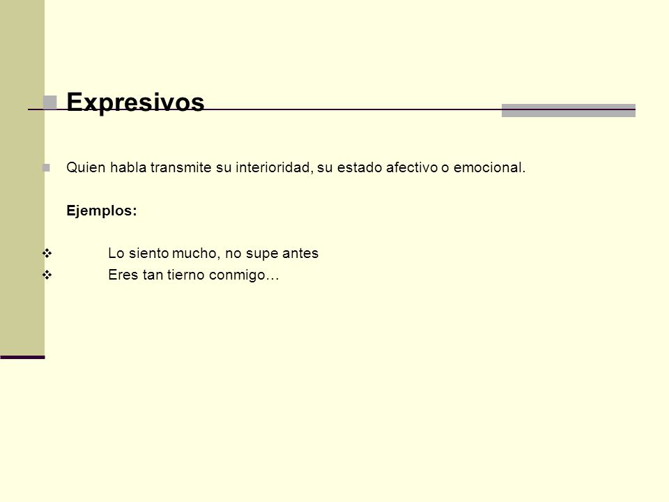 Expresivos Quien habla transmite su interioridad, su estado afectivo o emocional. Ejemplos: Lo siento mucho, no supe antes.
