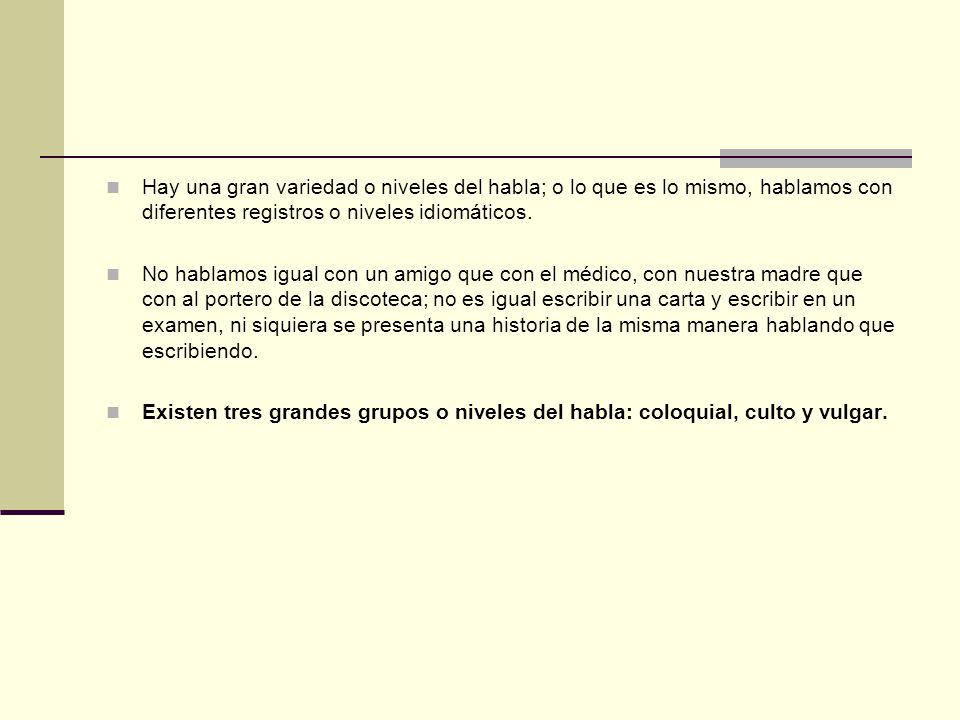 Hay una gran variedad o niveles del habla; o lo que es lo mismo, hablamos con diferentes registros o niveles idiomáticos.