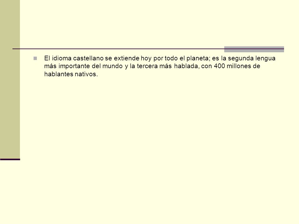 El idioma castellano se extiende hoy por todo el planeta; es la segunda lengua más importante del mundo y la tercera más hablada, con 400 millones de hablantes nativos.
