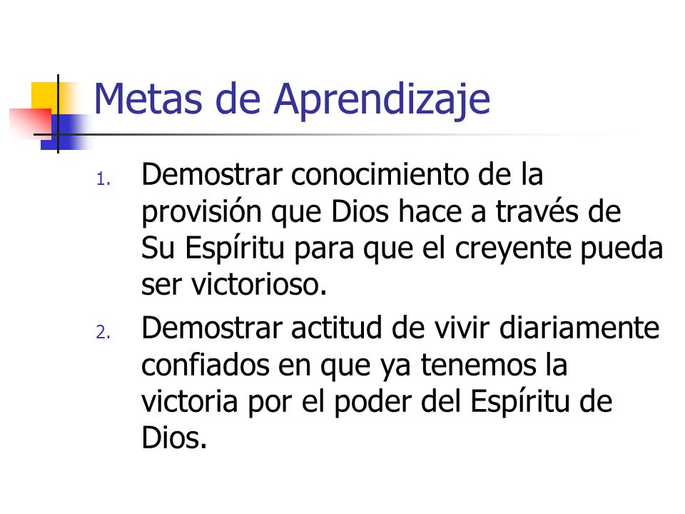 Metas de Aprendizaje Demostrar conocimiento de la provisión que Dios hace a través de Su Espíritu para que el creyente pueda ser victorioso.