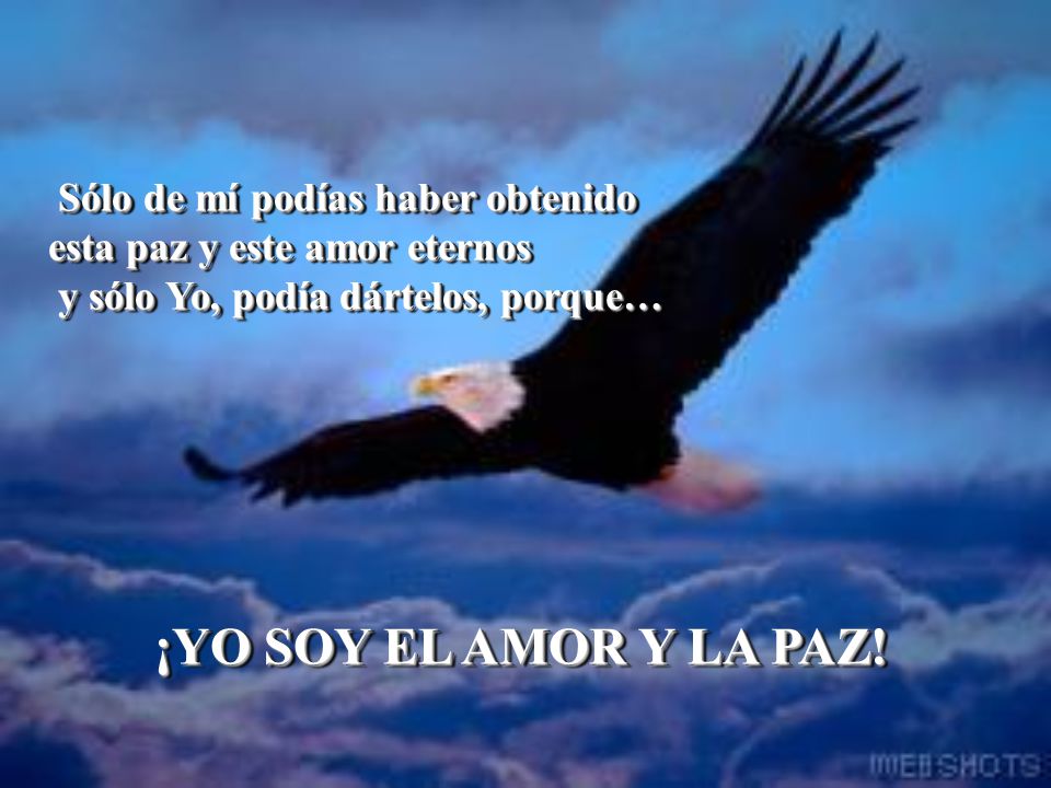 ¡YO SOY EL AMOR Y LA PAZ! Sólo de mí podías haber obtenido