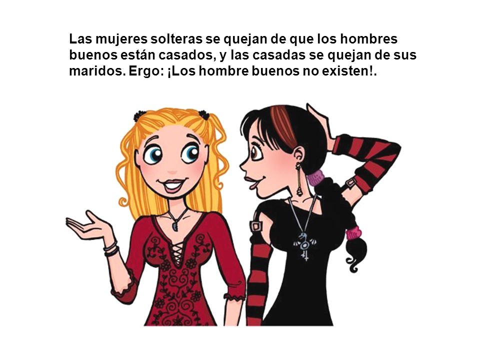 Las mujeres solteras se quejan de que los hombres buenos están casados, y las casadas se quejan de sus maridos.