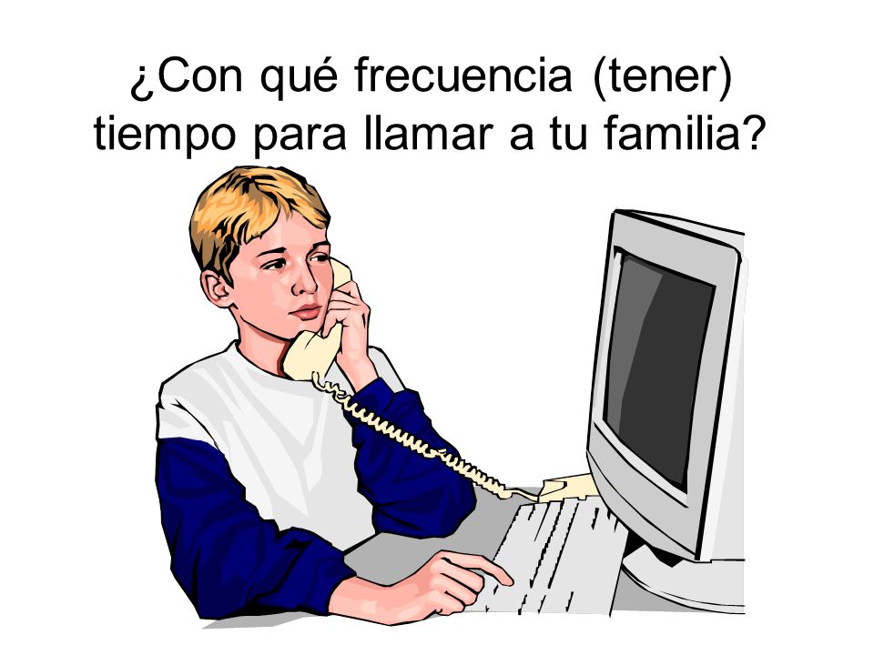 ¿Con qué frecuencia (tener) tiempo para llamar a tu familia