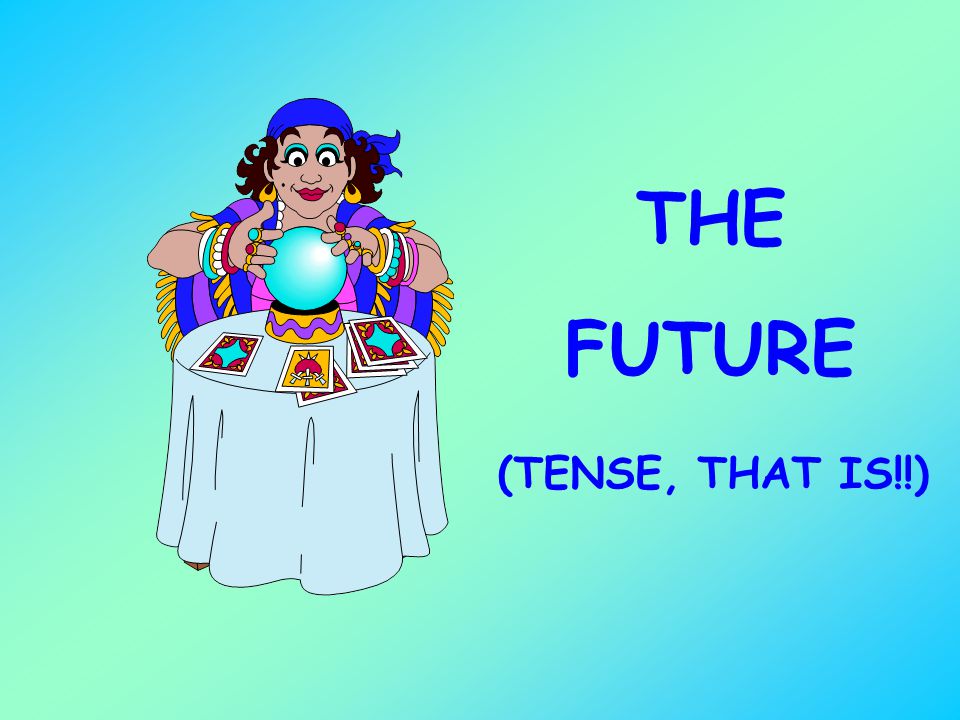 THE FUTURE (TENSE, THAT IS!!)