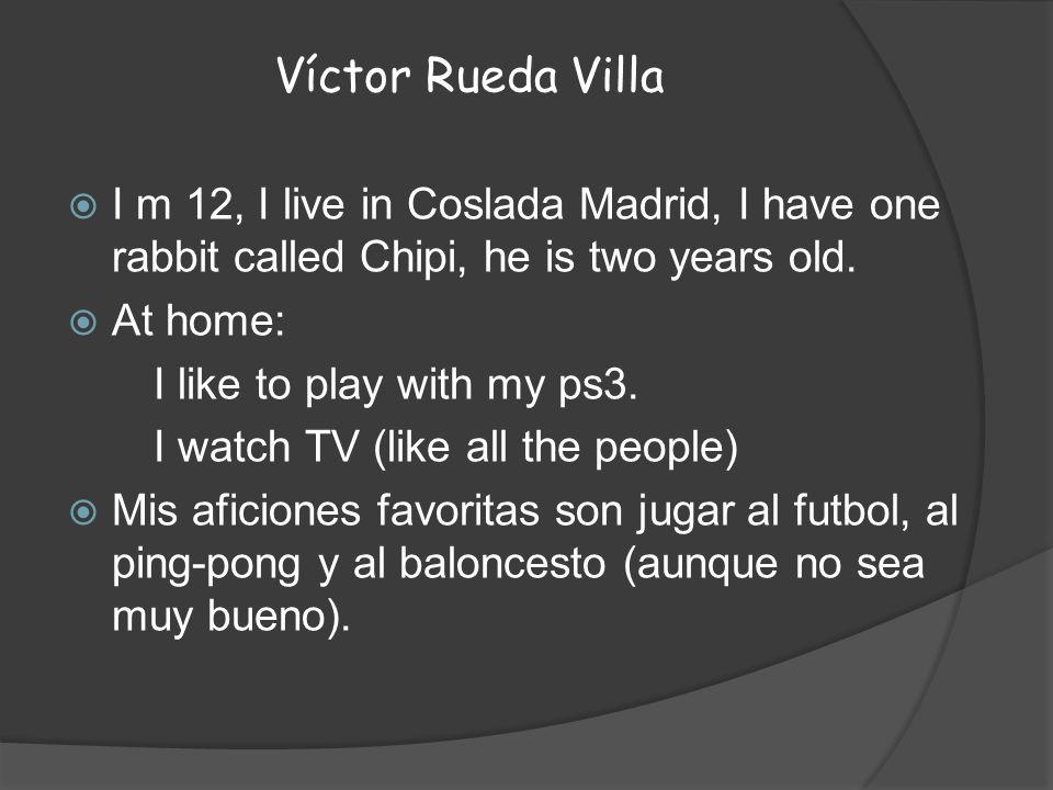 Víctor Rueda Villa I m 12, I live in Coslada Madrid, I have one rabbit called Chipi, he is two years old.