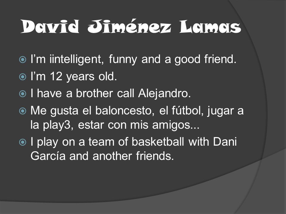 David Jiménez Lamas I’m iintelligent, funny and a good friend.