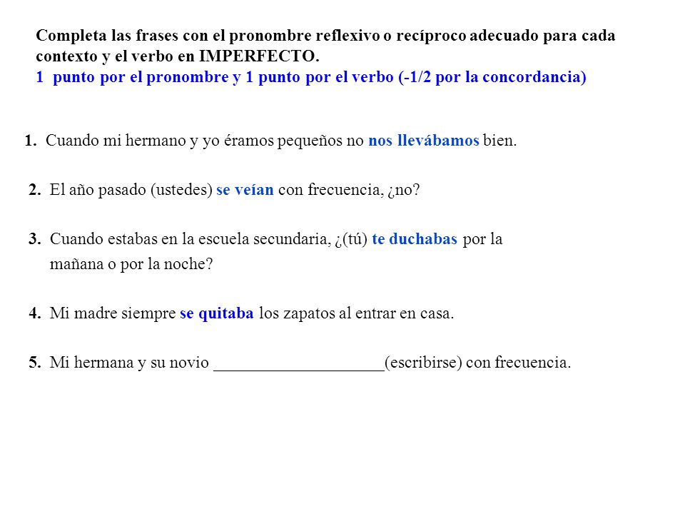 Completa las frases con el pronombre reflexivo o recíproco adecuado para cada contexto y el verbo en IMPERFECTO. 1 punto por el pronombre y 1 punto por el verbo (-1/2 por la concordancia)