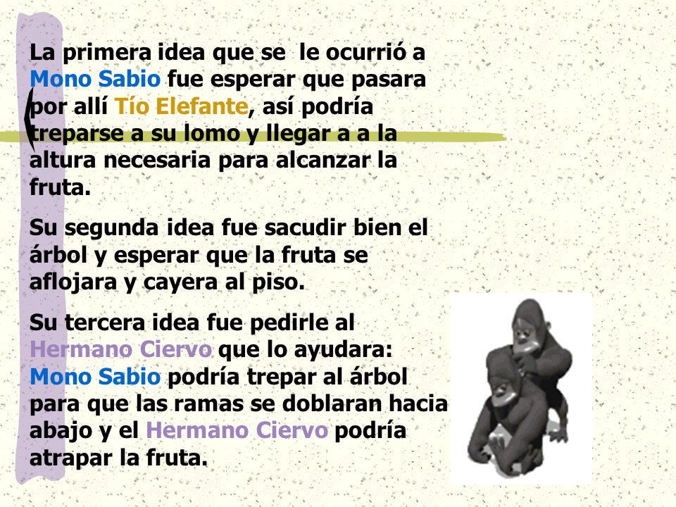 La primera idea que se le ocurrió a Mono Sabio fue esperar que pasara por allí Tío Elefante, así podría treparse a su lomo y llegar a a la altura necesaria para alcanzar la fruta.