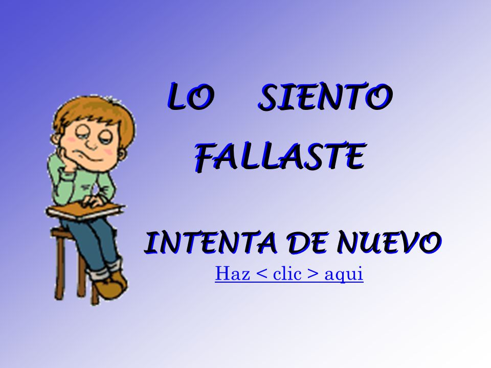 LO SIENTO FALLASTE INTENTA DE NUEVO Haz < clic > aqui