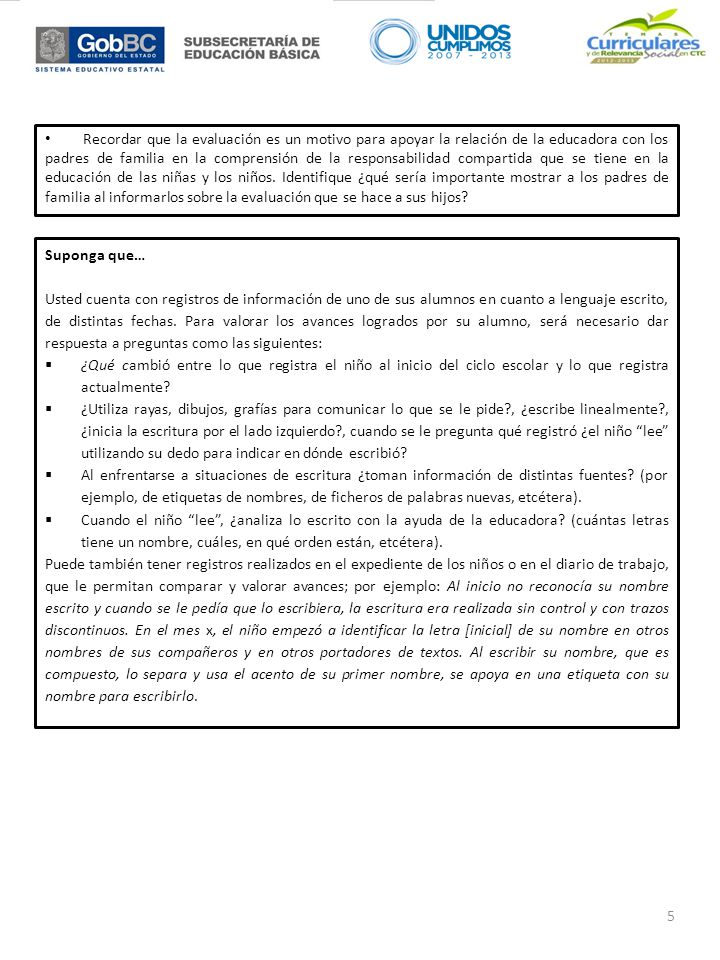 Recordar que la evaluación es un motivo para apoyar la relación de la educadora con los padres de familia en la comprensión de la responsabilidad compartida que se tiene en la educación de las niñas y los niños. Identifique ¿qué sería importante mostrar a los padres de familia al informarlos sobre la evaluación que se hace a sus hijos