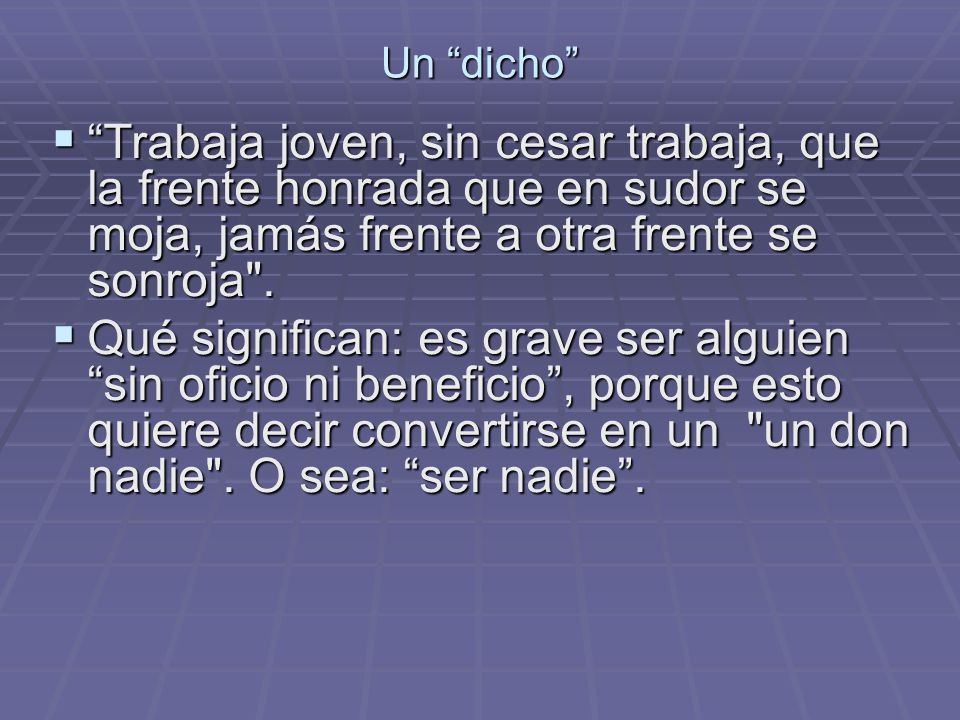 Un dicho Trabaja joven, sin cesar trabaja, que la frente honrada que en sudor se moja, jamás frente a otra frente se sonroja .