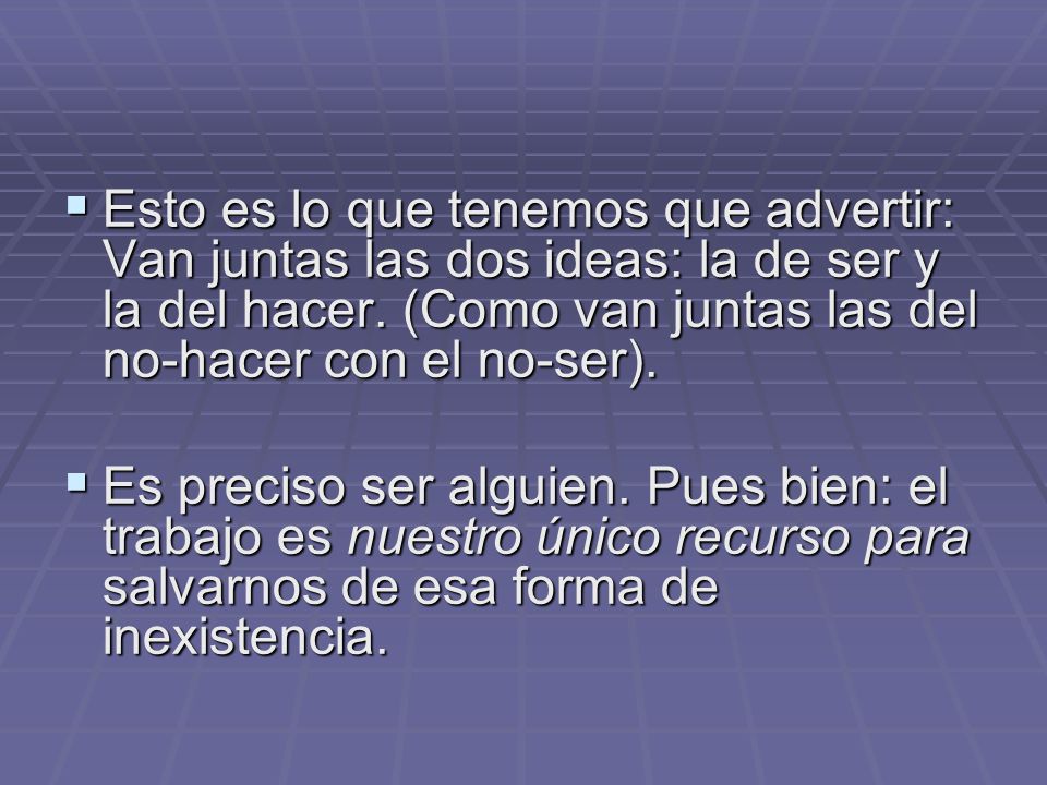Esto es lo que tenemos que advertir: Van juntas las dos ideas: la de ser y la del hacer. (Como van juntas las del no-hacer con el no-ser).