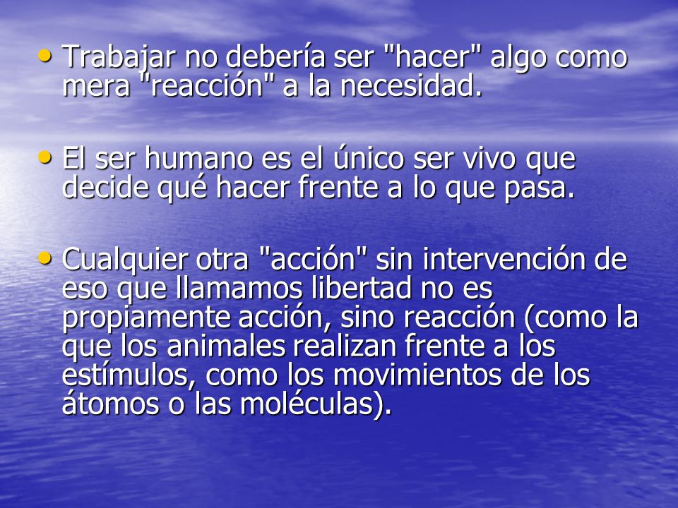 Trabajar no debería ser hacer algo como mera reacción a la necesidad.