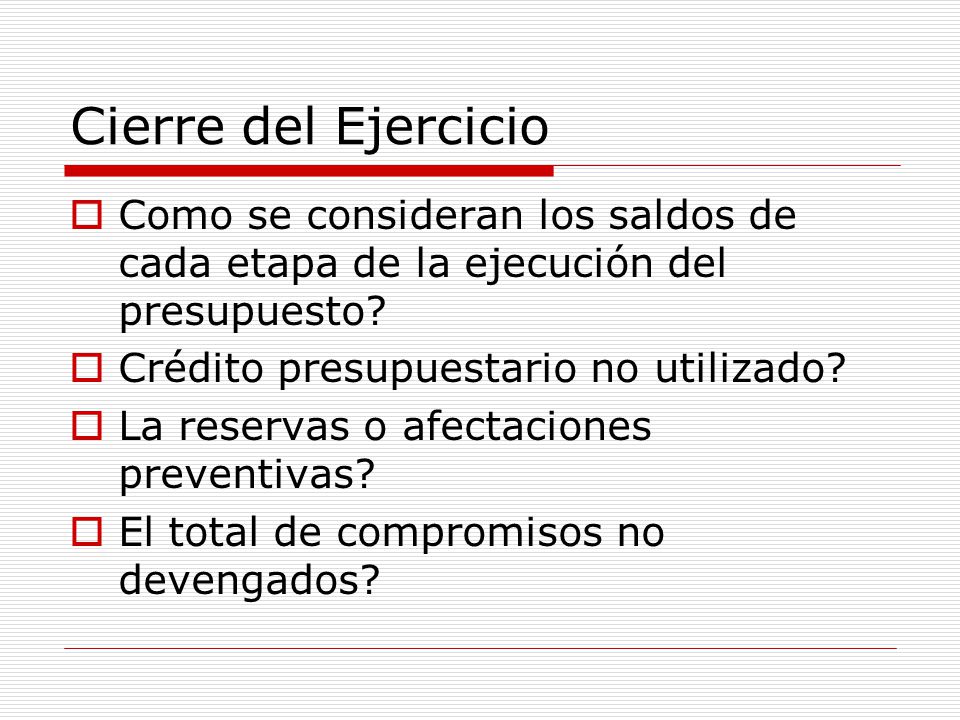 Cierre del Ejercicio Como se consideran los saldos de cada etapa de la ejecución del presupuesto Crédito presupuestario no utilizado