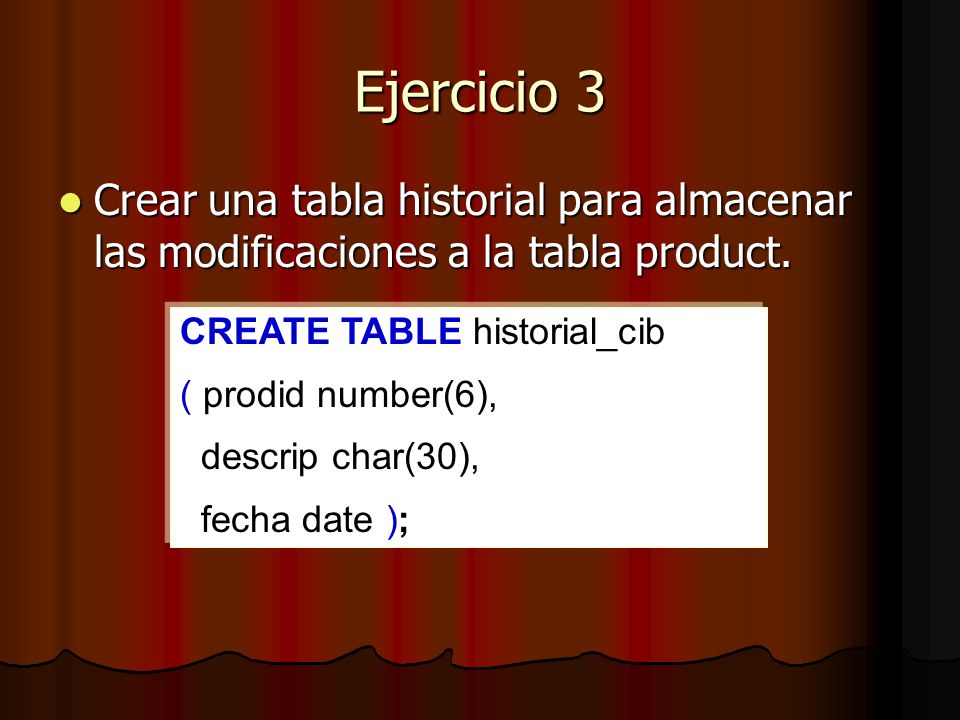 Ejercicio 3 Crear una tabla historial para almacenar las modificaciones a la tabla product. CREATE TABLE historial_cib.