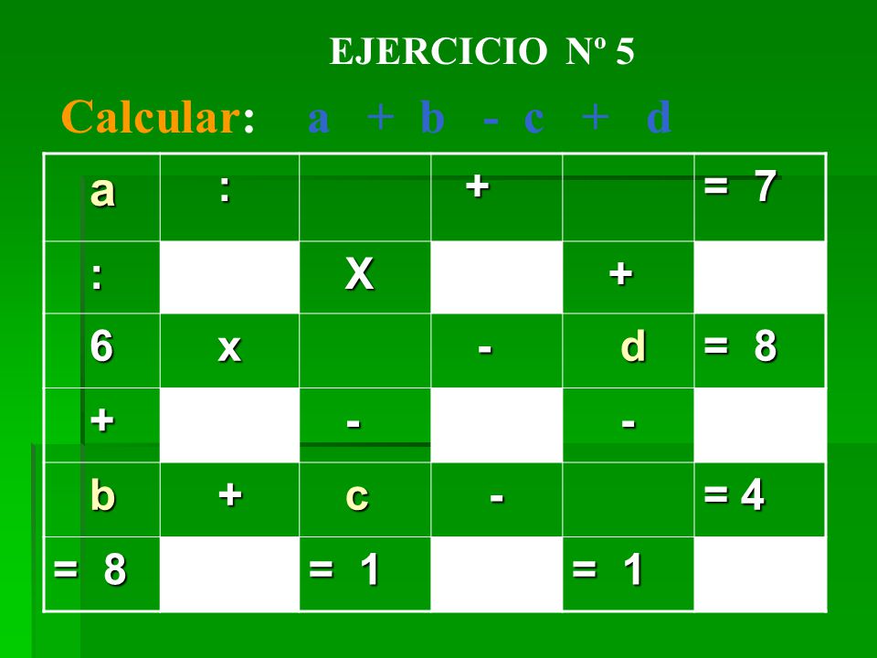 Calcular: a + b - c + d a : + = 7 X 6 x - d = 8 b c = 4 = 1