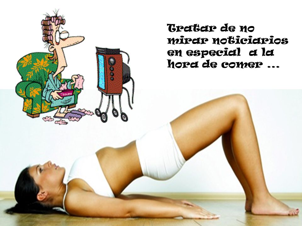 Tratar de no mirar noticiarios en especial a la hora de comer ...
