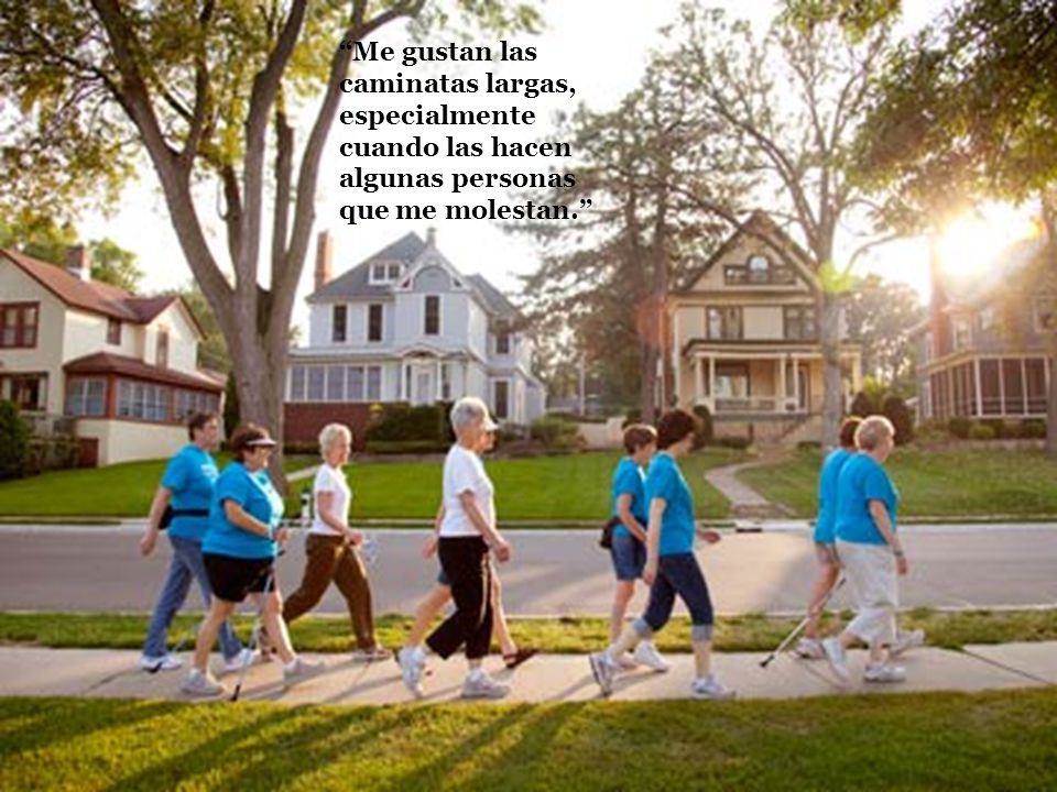 Me gustan las caminatas largas, especialmente cuando las hacen algunas personas que me molestan.